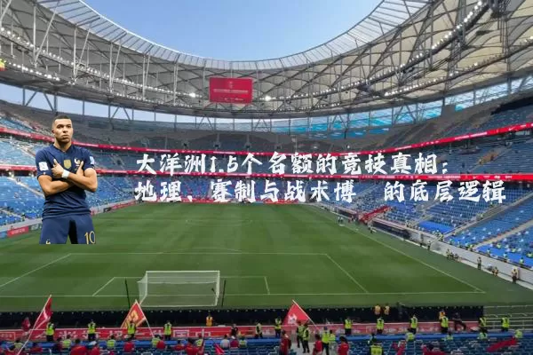大洋洲1.5个名额的竞技真相：地理、赛制与战术博弈的底层逻辑