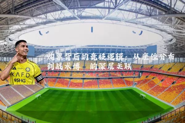 购票背后的竞技逻辑:从座位分布到战术博弈的深层关联