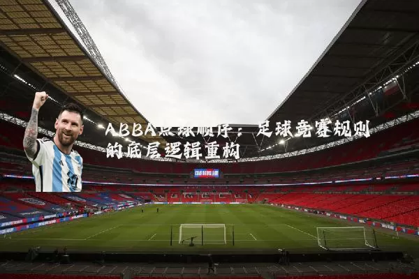 ABBA点球顺序:足球竞赛规则的底层逻辑重构