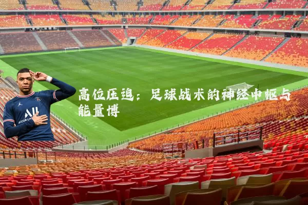 高位压迫：足球战术的神经中枢与能量博弈