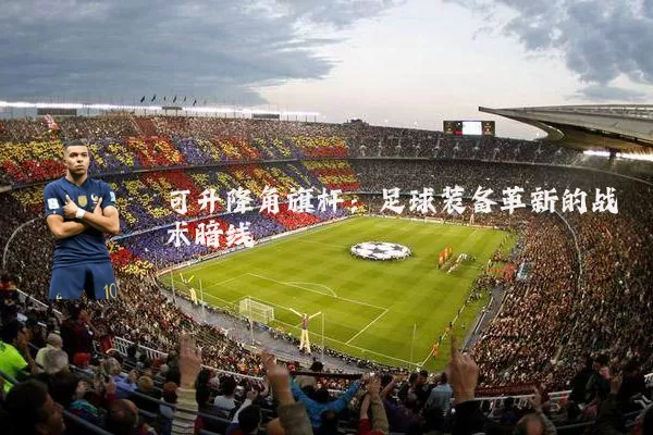 可升降角旗杆：足球装备革新的战术暗线