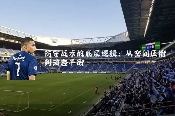 防守战术的底层逻辑：从空间压缩到动态平衡