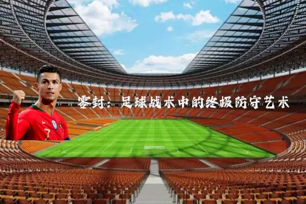 零封：足球战术中的终极防守艺术