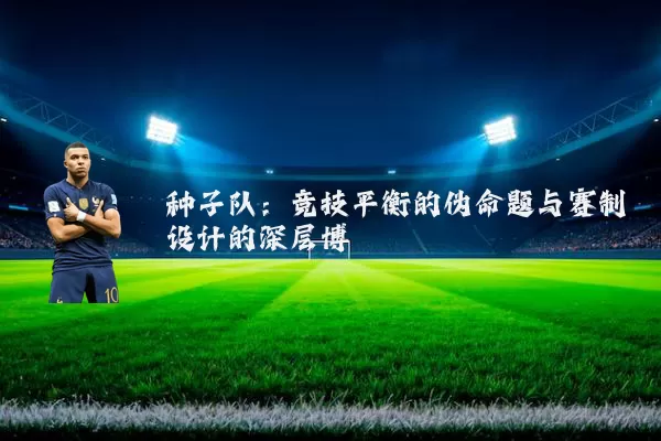 种子队：竞技平衡的伪命题与赛制设计的深层博弈