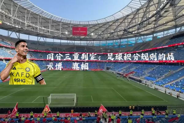 同分三重判定：足球积分规则的战术博弈真相