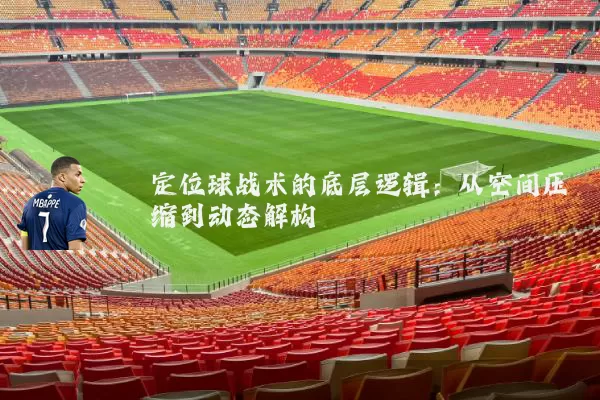 定位球战术的底层逻辑：从空间压缩到动态解构