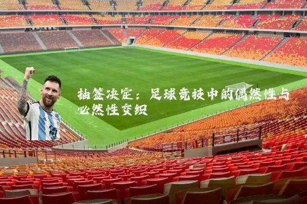 抽签决定:足球竞技中的偶然性与必然性交织