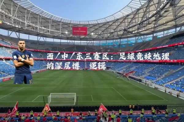 西/中/东三赛区：足球竞技地理的深层博弈逻辑