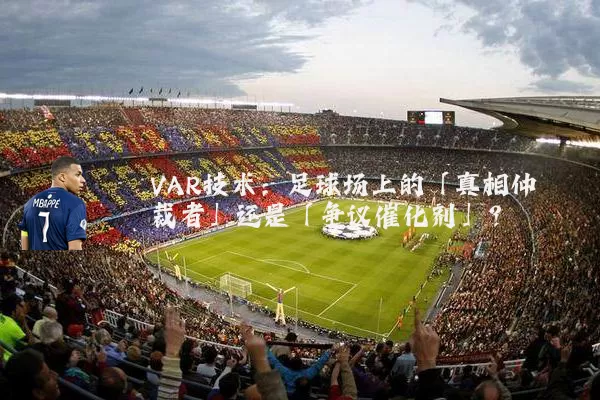 VAR技术：足球场上的「真相仲裁者」还是「争议催化剂」？