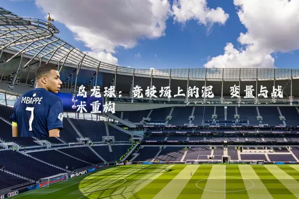 乌龙球:竞技场上的混沌变量与战术重构
