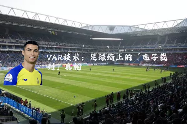 VAR技术:足球场上的「电子裁判」真相